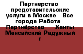 Партнерство, представительские услуги в Москве - Все города Работа » Партнёрство   . Ханты-Мансийский,Радужный г.